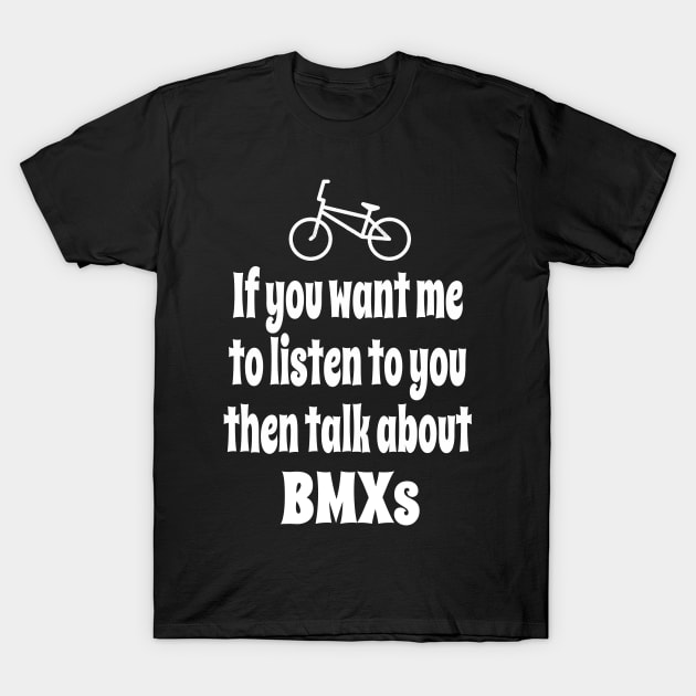 If You Want Me To Listen To You Then Talk About BMXing T-Shirt by IceTees